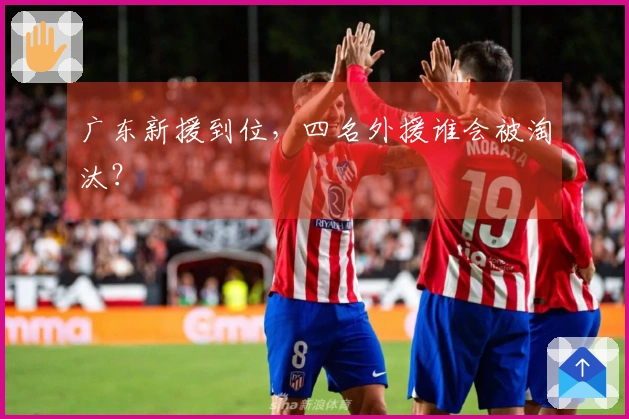 广东新援到位，四名外援谁会被淘汰？