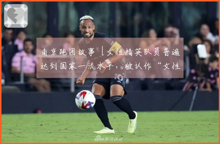 南京跑团故事︱女性精英队员普遍达到国家一流水平，被认作“女性自我提升平台”
