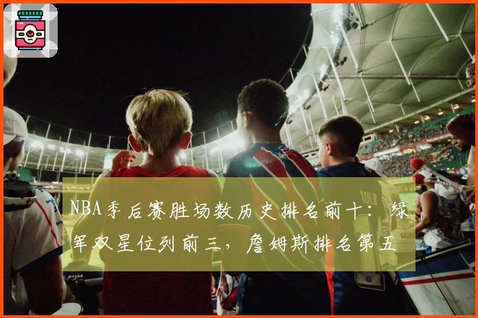 NBA季后赛胜场数历史排名前十：绿军双星位列前三，詹姆斯排名第五