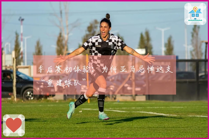 季后赛初体验：为何亚马忌惮这支“重建球队”