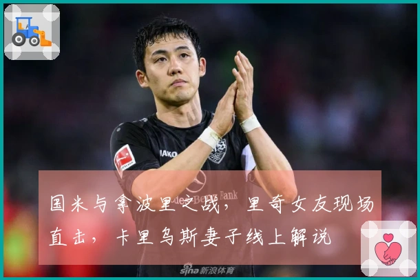 国米与拿波里之战，里奇女友现场直击，卡里乌斯妻子线上解说