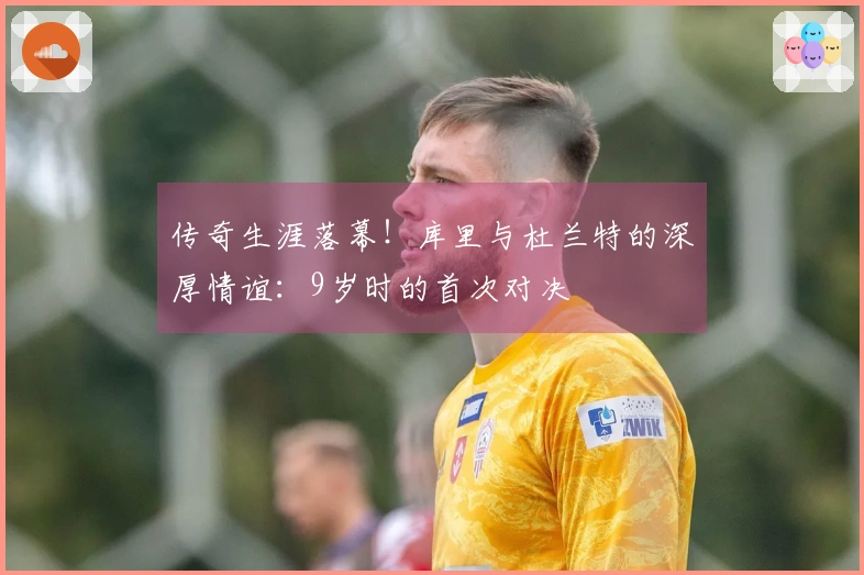 传奇生涯落幕！库里与杜兰特的深厚情谊：9岁时的首次对决