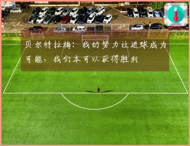 贝尔特拉梅：我的努力让进球成为可能，我们本可以获得胜利