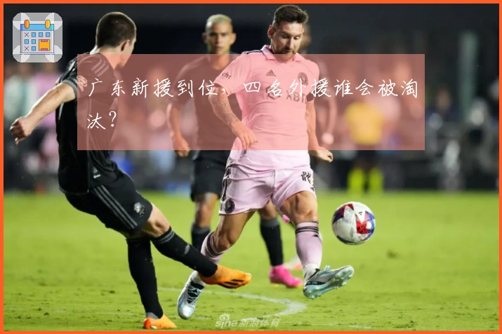 广东新援到位，四名外援谁会被淘汰？