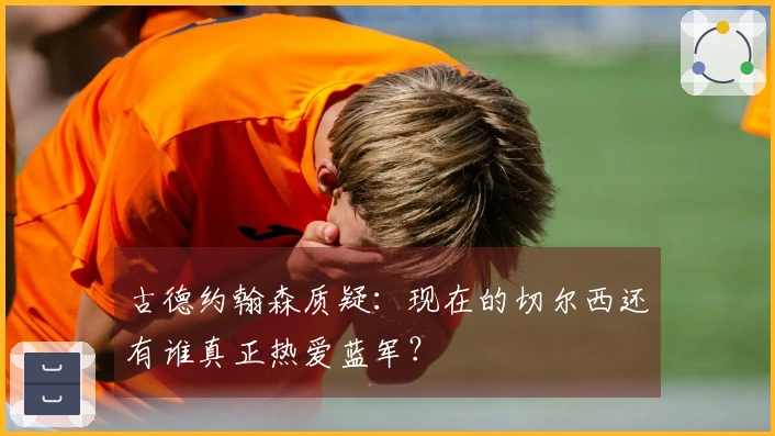 古德约翰森质疑：现在的切尔西还有谁真正热爱蓝军？