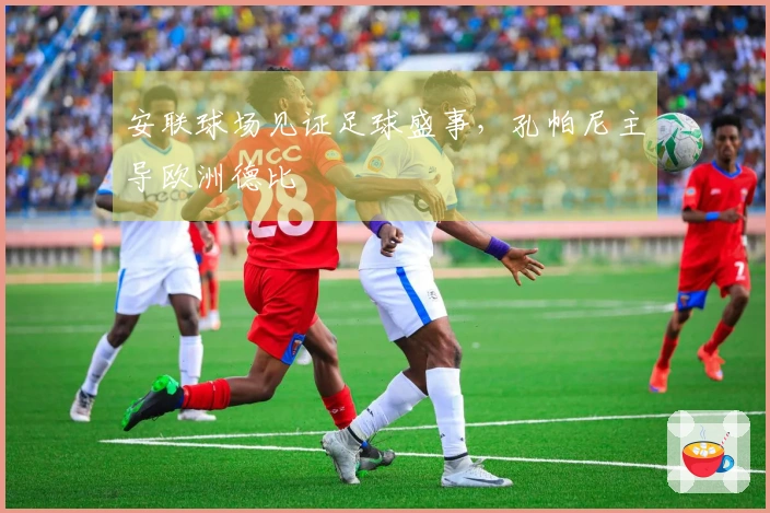 安联球场见证足球盛事，孔帕尼主导欧洲德比