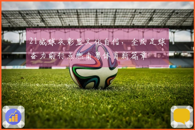 21城球衣彰显文化自信，全民足球奋力前行点燃南粤体育新篇章